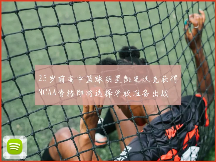 25岁前高中篮球明星凯里沃克获得NCAA资格即将选择学校准备出战