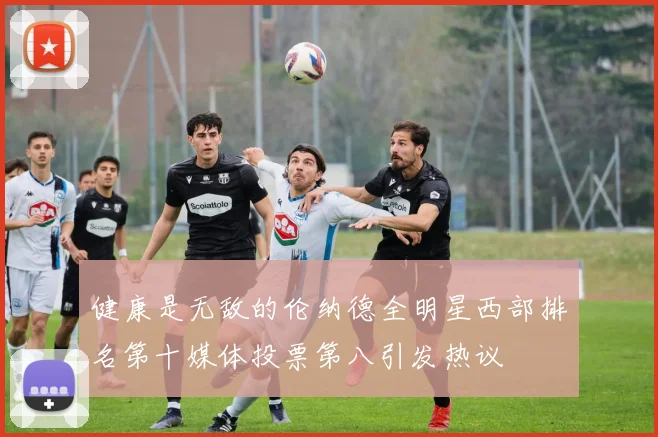 健康是无敌的伦纳德全明星西部排名第十媒体投票第八引发热议