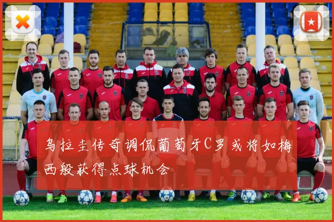 乌拉圭传奇调侃葡萄牙C罗或将如梅西般获得点球机会