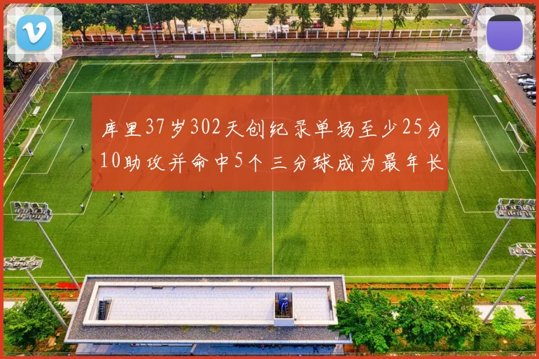库里37岁302天创纪录单场至少25分10助攻并命中5个三分球成为最年长后卫