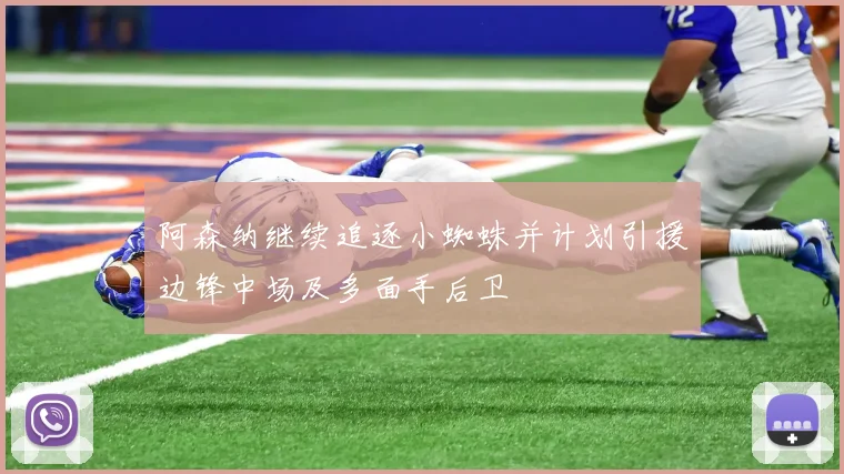 阿森纳继续追逐小蜘蛛并计划引援边锋中场及多面手后卫