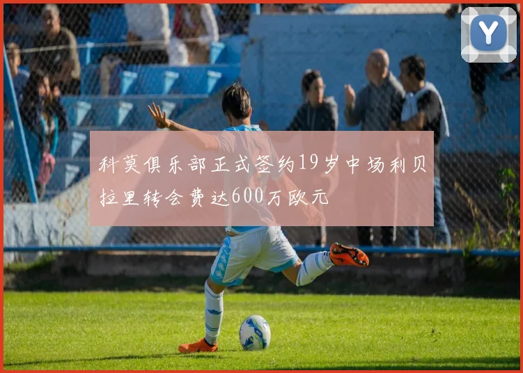 科莫俱乐部正式签约19岁中场利贝拉里转会费达600万欧元