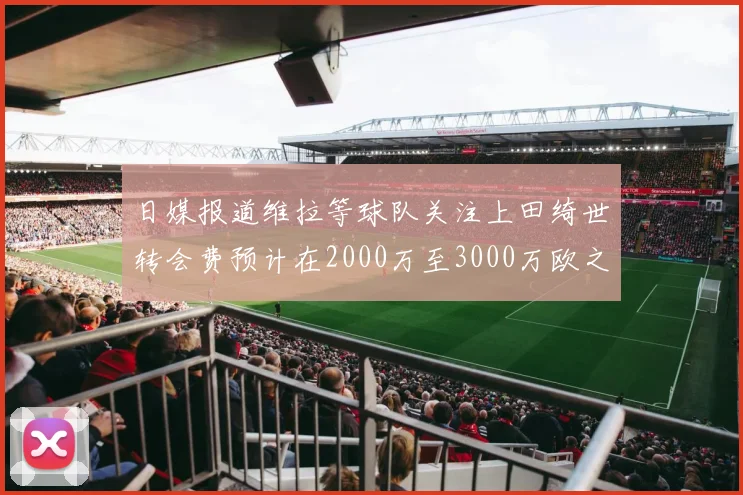 日媒报道维拉等球队关注上田绮世转会费预计在2000万至3000万欧之间