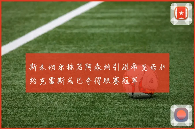 斯米切尔称若阿森纳引进希克而非约克雷斯或已夺得联赛冠军